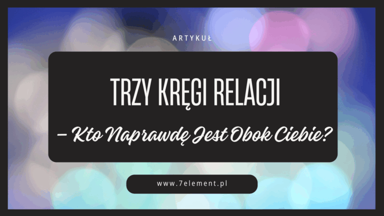 Trzy Kręgi Relacji – Kto Naprawdę Jest Obok Ciebie?